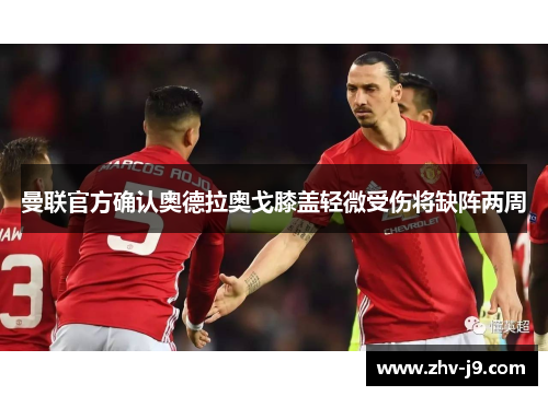 曼联官方确认奥德拉奥戈膝盖轻微受伤将缺阵两周 曼联官方确认奥德拉奥戈膝盖轻微受伤将缺阵两周