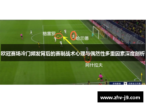 欧冠赛场冷门频发背后的赛制战术心理与偶然性多重因素深度剖析 欧冠赛场冷门频发背后的赛制战术心理与偶然性多重因素深度剖析
