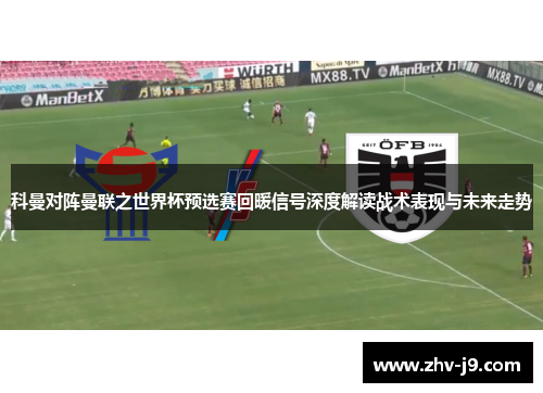 科曼对阵曼联之世界杯预选赛回暖信号深度解读战术表现与未来走势