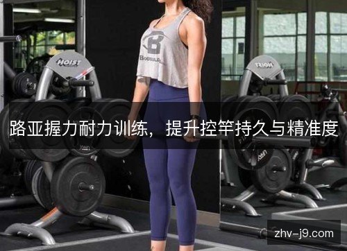路亚握力耐力训练，提升控竿持久与精准度