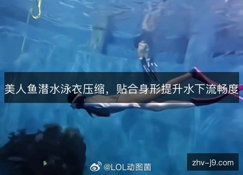 美人鱼潜水泳衣压缩,贴合身形提升水下流畅度 美人鱼潜水泳衣压缩,贴合身形提升水下流畅度